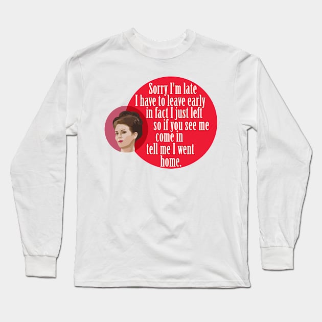 "Sorry I'm late I have to leave early in fact I just left so if you see me come in  tell me I went home." Karen Walker Long Sleeve T-Shirt by WitchDesign